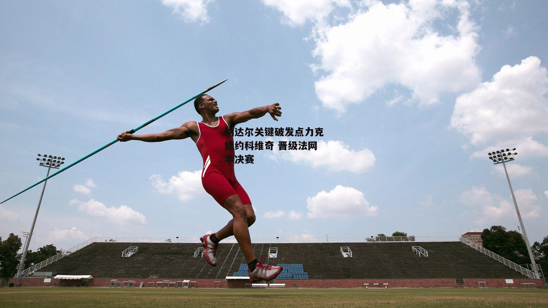 纳达尔关键破发点力克德约科维奇 晋级法网半决赛_熊猫体育平台