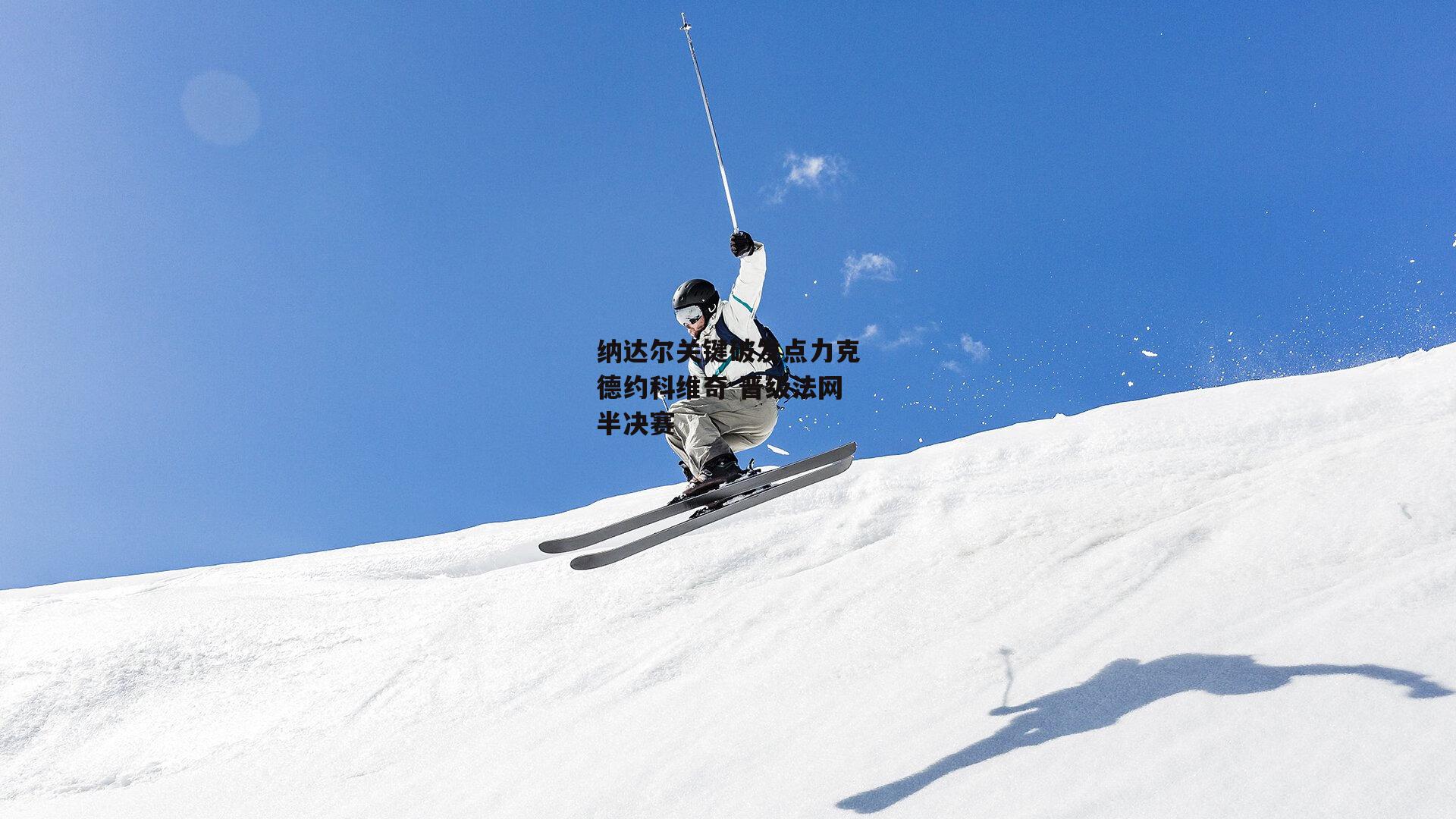 纳达尔关键破发点力克德约科维奇 晋级法网半决赛