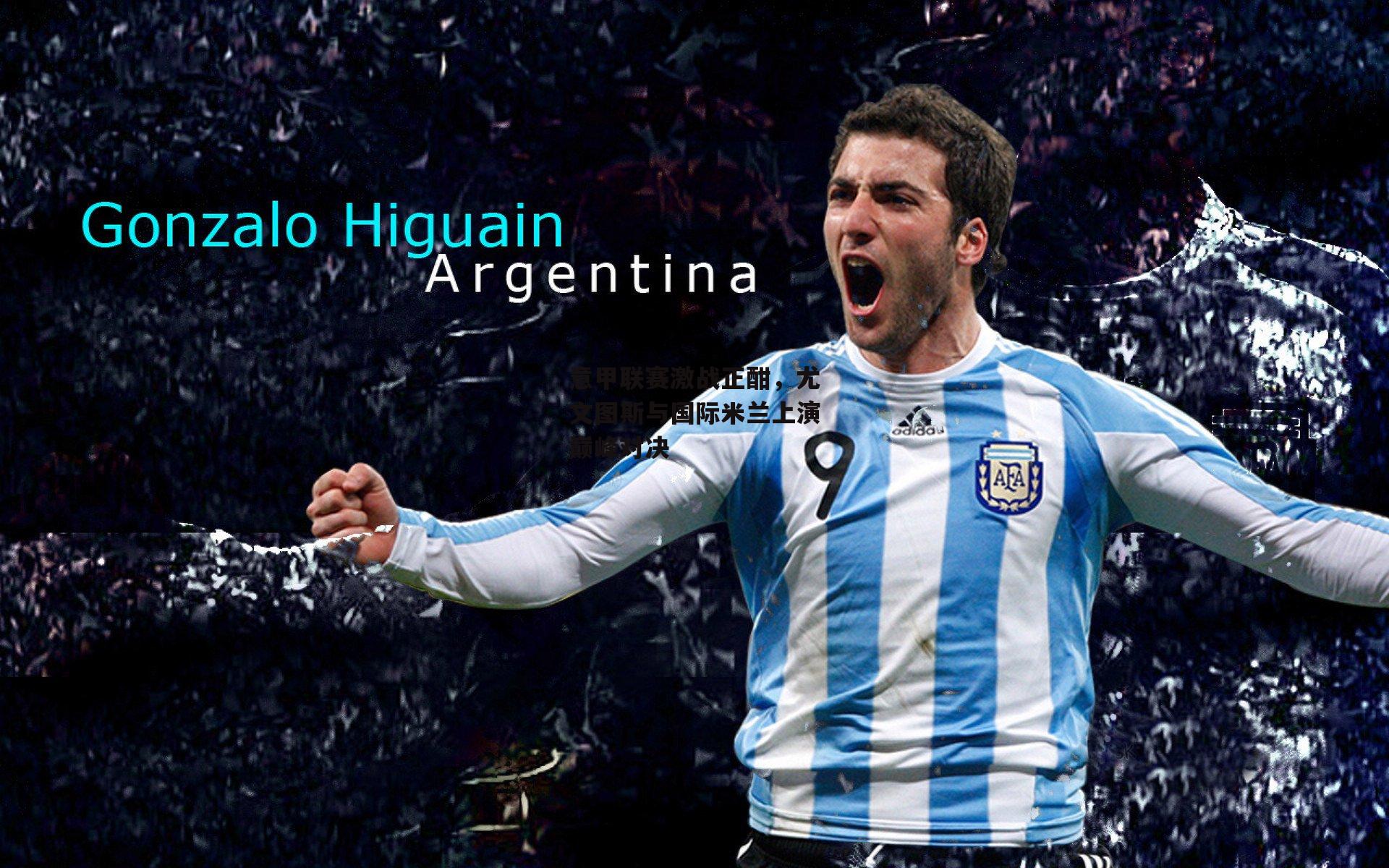 意甲联赛激战正酣,尤文图斯与国际米兰上演巅峰对决