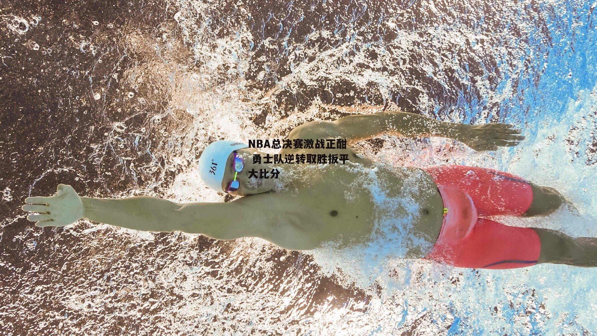 NBA总决赛激战正酣 勇士队逆转取胜扳平大比分