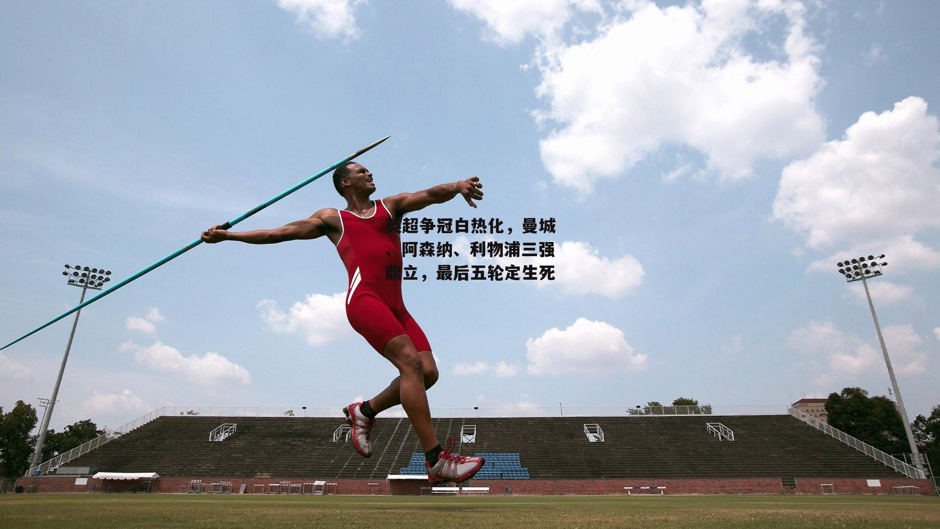 英超争冠白热化,曼城、阿森纳、利物浦三强鼎立,最后五轮定生死