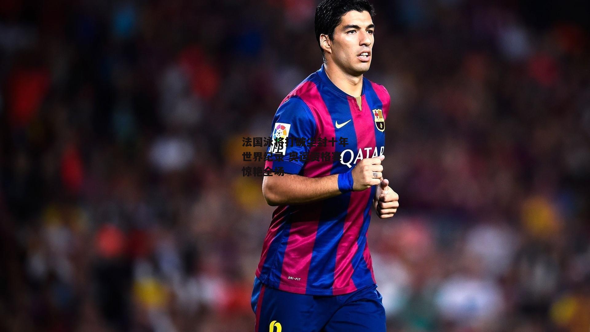 法国泳将打破尘封十年世界纪录 奥运资格赛惊艳全场